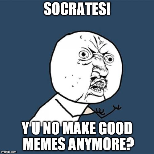 Y U No | SOCRATES! Y U NO MAKE GOOD MEMES ANYMORE? | image tagged in memes,y u no | made w/ Imgflip meme maker