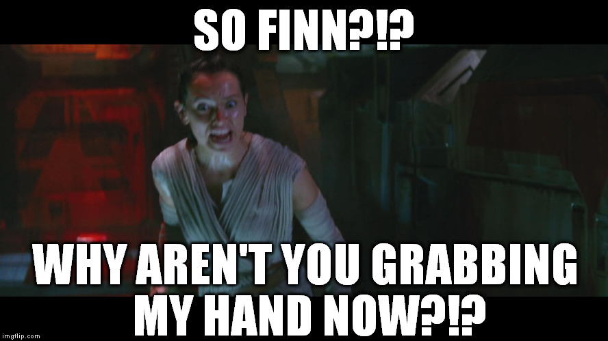 Overly Attached Rey | SO FINN?!? WHY AREN'T YOU GRABBING MY HAND NOW?!? | image tagged in overly attached rey,memes,disney killed star wars,star wars kills disney,the farce awakens | made w/ Imgflip meme maker
