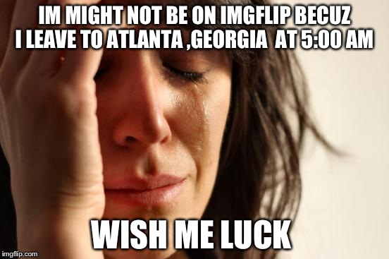 I have airplanephobia | IM MIGHT NOT BE ON IMGFLIP BECUZ I LEAVE TO ATLANTA ,GEORGIA  AT 5:00 AM; WISH ME LUCK | image tagged in memes,first world problems | made w/ Imgflip meme maker