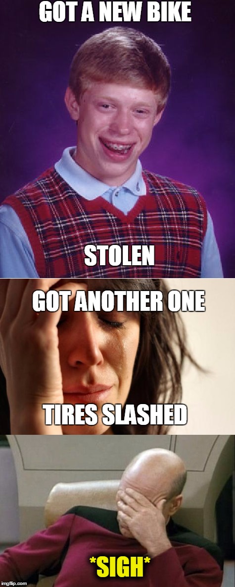 Bad Luck Bike | GOT A NEW BIKE; STOLEN; GOT ANOTHER ONE; TIRES SLASHED; *SIGH* | image tagged in bad luck brian | made w/ Imgflip meme maker