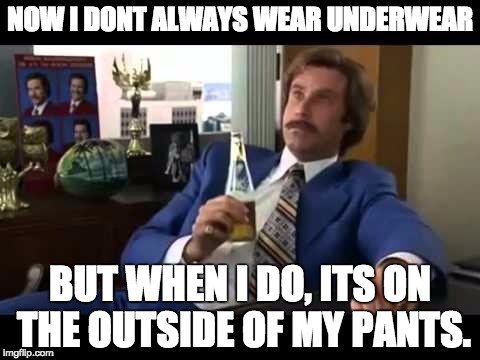Well That Escalated Quickly | NOW I DONT ALWAYS WEAR UNDERWEAR; BUT WHEN I DO, ITS ON THE OUTSIDE OF MY PANTS. | image tagged in memes,well that escalated quickly | made w/ Imgflip meme maker