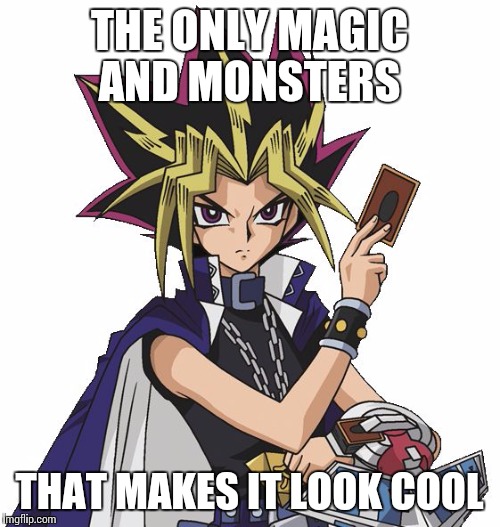 Magic and Monsters | THE ONLY MAGIC AND MONSTERS; THAT MAKES IT LOOK COOL | image tagged in yugioh | made w/ Imgflip meme maker
