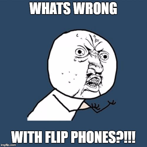 Y U No Meme | WHATS WRONG WITH FLIP PHONES?!!! | image tagged in memes,y u no | made w/ Imgflip meme maker