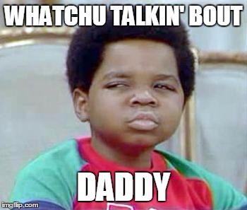 Whatchu Talkin' Bout, Willis? | WHATCHU TALKIN' BOUT; DADDY | image tagged in whatchu talkin' bout willis? | made w/ Imgflip meme maker