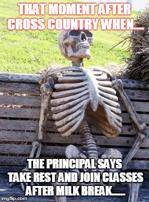 Waiting Skeleton | THAT MOMENT AFTER CROSS COUNTRY WHEN.... THE PRINCIPAL SAYS TAKE REST AND JOIN CLASSES AFTER MILK BREAK...... | image tagged in memes,waiting skeleton | made w/ Imgflip meme maker