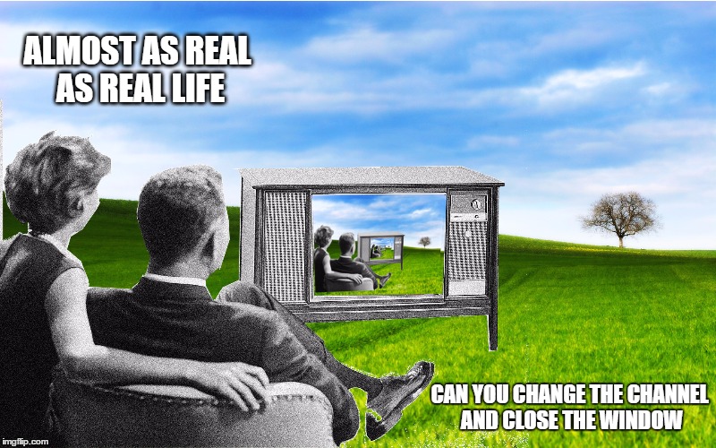 closed minds never open windows to opportunity  | ALMOST AS REAL AS REAL LIFE; CAN YOU CHANGE THE CHANNEL AND CLOSE THE WINDOW | image tagged in memes,tv,first world problems,motivation,life | made w/ Imgflip meme maker