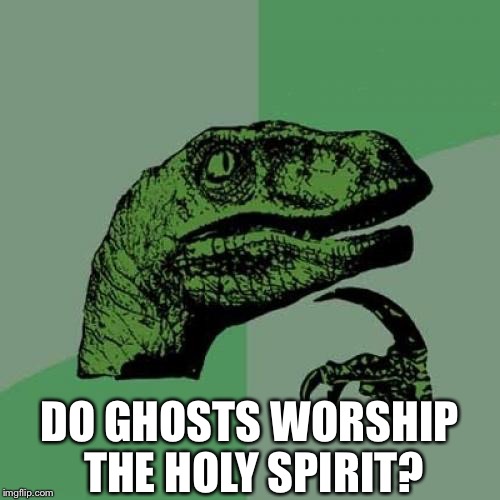Philosoraptor | DO GHOSTS WORSHIP THE HOLY SPIRIT? | image tagged in memes,philosoraptor | made w/ Imgflip meme maker