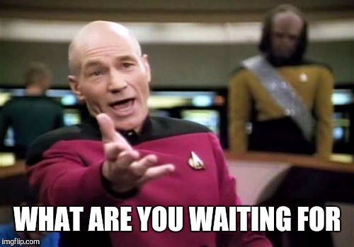 Picard Wtf Meme | WHAT ARE YOU WAITING FOR | image tagged in memes,picard wtf | made w/ Imgflip meme maker