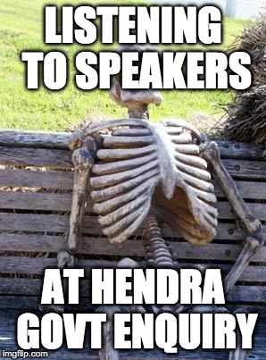 Waiting Skeleton | LISTENING TO SPEAKERS; AT HENDRA GOVT ENQUIRY | image tagged in memes,waiting skeleton | made w/ Imgflip meme maker