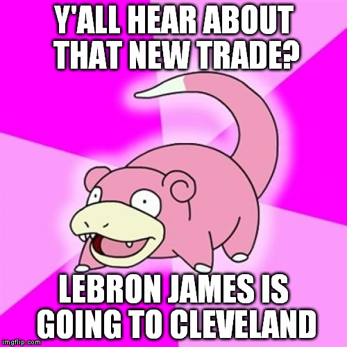 Slowpoke Meme | Y'ALL HEAR ABOUT THAT NEW TRADE? LEBRON JAMES IS GOING TO CLEVELAND | image tagged in memes,slowpoke,AdviceAnimals | made w/ Imgflip meme maker