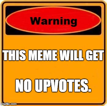 Warning Sign Meme | THIS MEME WILL GET; NO UPVOTES. | image tagged in memes,warning sign | made w/ Imgflip meme maker