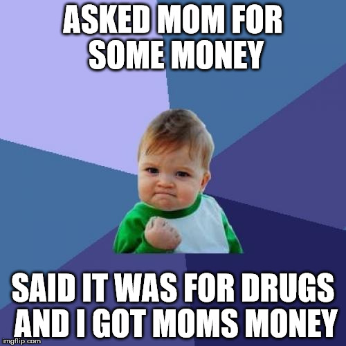 Success Kid | ASKED MOM FOR SOME MONEY; SAID IT WAS FOR DRUGS AND I GOT MOMS MONEY | image tagged in memes,success kid | made w/ Imgflip meme maker