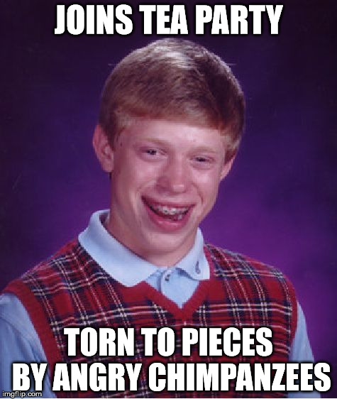 Bad Luck Brian | JOINS TEA PARTY; TORN TO PIECES BY ANGRY CHIMPANZEES | image tagged in memes,bad luck brian | made w/ Imgflip meme maker