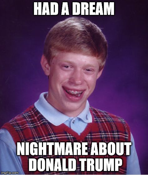 Bad Luck Brian Meme | HAD A DREAM NIGHTMARE ABOUT DONALD TRUMP | image tagged in memes,bad luck brian | made w/ Imgflip meme maker