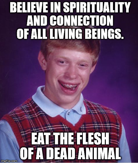 Bad Luck Brian Meme | BELIEVE IN SPIRITUALITY AND CONNECTION OF ALL LIVING BEINGS. EAT THE FLESH OF A DEAD ANIMAL | image tagged in memes,bad luck brian | made w/ Imgflip meme maker