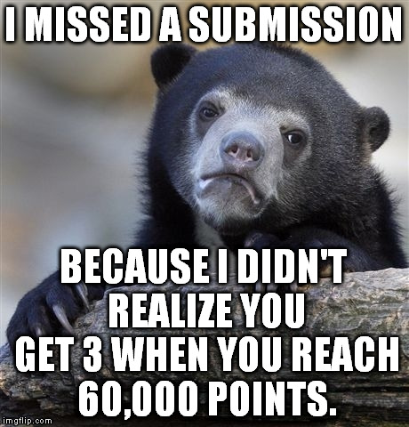 Confession Bear | I MISSED A SUBMISSION; BECAUSE I DIDN'T REALIZE YOU GET 3 WHEN YOU REACH 60,000 POINTS. | image tagged in memes,confession bear,submissions | made w/ Imgflip meme maker