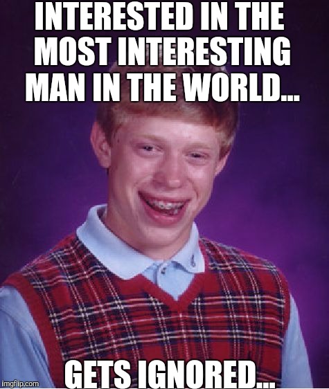 Bad Luck Brian Meme | INTERESTED IN THE MOST INTERESTING MAN IN THE WORLD... GETS IGNORED... | image tagged in memes,bad luck brian | made w/ Imgflip meme maker