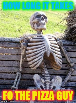Waiting Skeleton | HOW LONG IT TAKES; FO THE PIZZA GUY | image tagged in memes,waiting skeleton | made w/ Imgflip meme maker