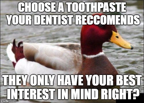 Malicious Advice Mallard | CHOOSE A TOOTHPASTE YOUR DENTIST RECCOMENDS; THEY ONLY HAVE YOUR BEST INTEREST IN MIND RIGHT? | image tagged in memes,malicious advice mallard | made w/ Imgflip meme maker