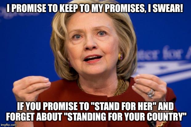 Old Shillary's act of Desperation  | I PROMISE TO KEEP TO MY PROMISES, I SWEAR! IF YOU PROMISE TO "STAND FOR HER" AND FORGET ABOUT "STANDING FOR YOUR COUNTRY" | image tagged in hillary clinton | made w/ Imgflip meme maker