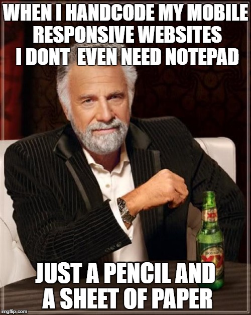 The Most Interesting Man In The World | WHEN I HANDCODE MY MOBILE RESPONSIVE WEBSITES I DONT  EVEN NEED NOTEPAD; JUST A PENCIL AND A SHEET OF PAPER | image tagged in memes,the most interesting man in the world,websites,handcoding,notepad,html | made w/ Imgflip meme maker