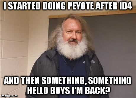 lone wolf quaid id4 | I STARTED DOING PEYOTE AFTER ID4; AND THEN SOMETHING, SOMETHING HELLO BOYS I'M BACK? | image tagged in randy quaid,id4 | made w/ Imgflip meme maker