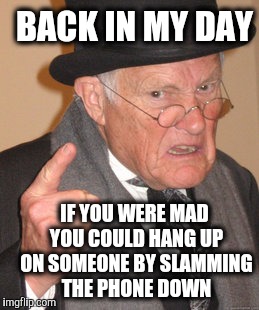Back In My Day Meme | BACK IN MY DAY; IF YOU WERE MAD YOU COULD HANG UP ON SOMEONE BY SLAMMING THE PHONE DOWN | image tagged in memes,back in my day | made w/ Imgflip meme maker