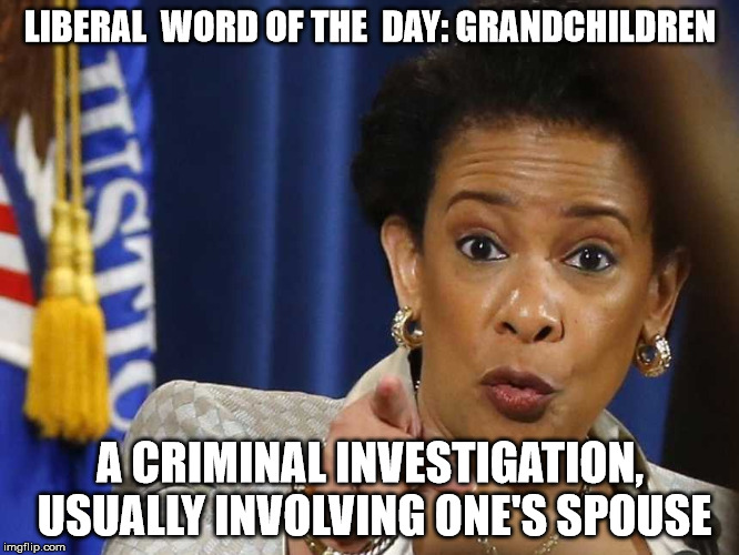 Loretta Lynch |  LIBERAL  WORD OF THE  DAY: GRANDCHILDREN; A CRIMINAL INVESTIGATION, USUALLY INVOLVING ONE'S SPOUSE | image tagged in loretta lynch | made w/ Imgflip meme maker