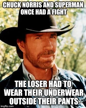 Chuck Norris | CHUCK NORRIS AND SUPERMAN ONCE HAD A FIGHT; THE LOSER HAD TO WEAR THEIR UNDERWEAR OUTSIDE THEIR PANTS | image tagged in chuck norris | made w/ Imgflip meme maker
