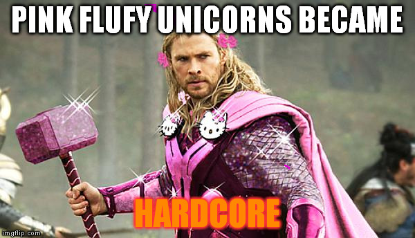 Pink Avengers | PINK FLUFY UNICORNS BECAME; HARDCORE | image tagged in pink avengers | made w/ Imgflip meme maker