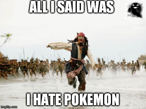 Jack Sparrow Being Chased Meme | ALL I SAID WAS; I HATE POKEMON | image tagged in memes,jack sparrow being chased | made w/ Imgflip meme maker