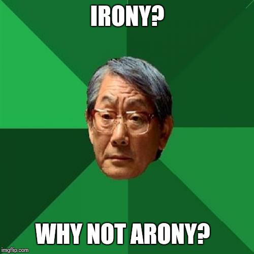 IRONY? WHY NOT ARONY? | made w/ Imgflip meme maker