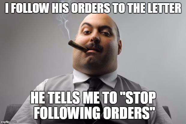 I FOLLOW HIS ORDERS TO THE LETTER HE TELLS ME TO "STOP FOLLOWING ORDERS" | made w/ Imgflip meme maker