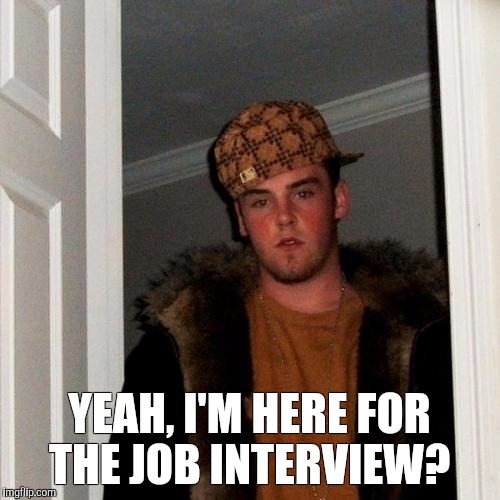 Scumbag Steve | YEAH, I'M HERE FOR THE JOB INTERVIEW? | image tagged in memes,scumbag steve | made w/ Imgflip meme maker