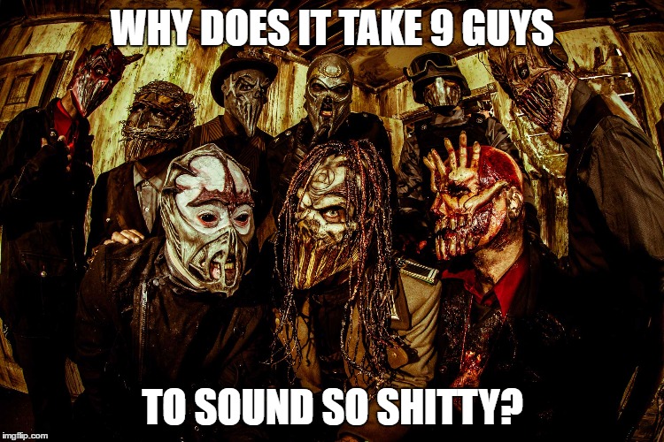 Mushroomhead = Shit | WHY DOES IT TAKE 9 GUYS; TO SOUND SO SHITTY? | image tagged in mushroomhead is shit,slipknot,wannabees,masks,ohio,sucks | made w/ Imgflip meme maker