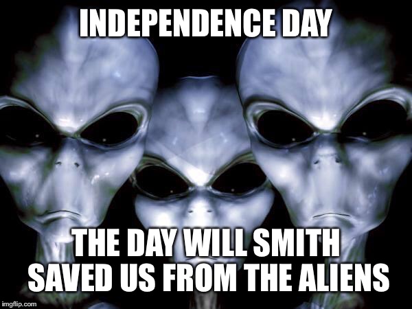 Yes I know it's a day late but I only had 2 submissions and I expected to have 3 | INDEPENDENCE DAY; THE DAY WILL SMITH SAVED US FROM THE ALIENS | image tagged in grey aliens,memes,funny | made w/ Imgflip meme maker