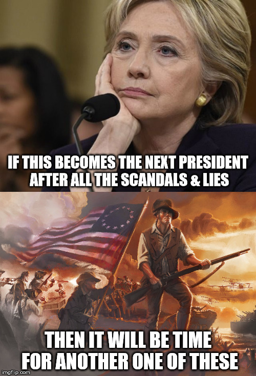 Freedom | IF THIS BECOMES THE NEXT PRESIDENT AFTER ALL THE SCANDALS & LIES; THEN IT WILL BE TIME FOR ANOTHER ONE OF THESE | image tagged in american revolution,hillary clinton,president 2016,memes,funny | made w/ Imgflip meme maker