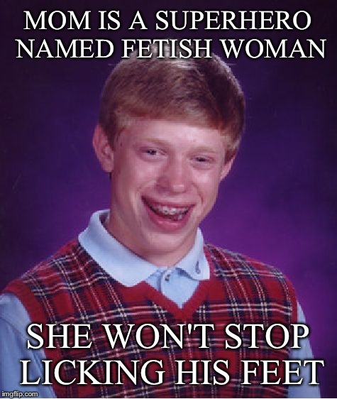 Bad Luck Brian Meme | MOM IS A SUPERHERO NAMED FETISH WOMAN SHE WON'T STOP LICKING HIS FEET | image tagged in memes,bad luck brian | made w/ Imgflip meme maker