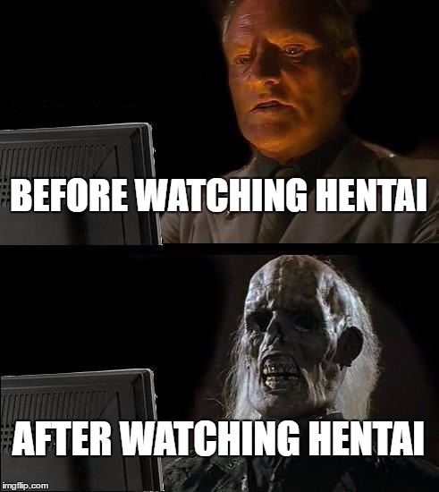 I'll Just Wait Here Meme |  BEFORE WATCHING HENTAI; AFTER WATCHING HENTAI | image tagged in memes,ill just wait here | made w/ Imgflip meme maker