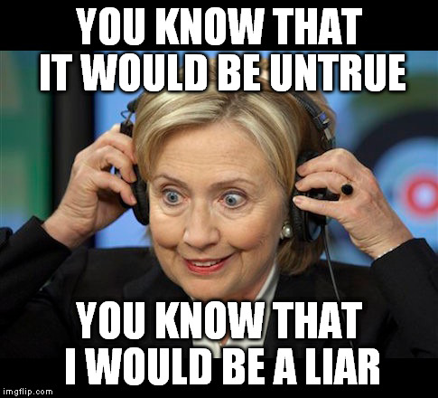 Hillary doofus look | YOU KNOW THAT IT WOULD BE UNTRUE YOU KNOW THAT I WOULD BE A LIAR | image tagged in hillary doofus look | made w/ Imgflip meme maker