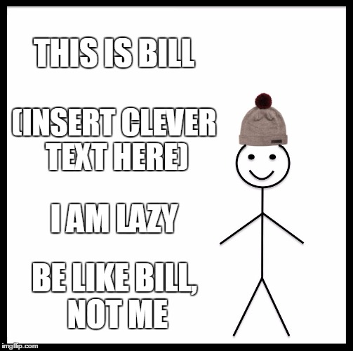 Be Like Bill Meme | THIS IS BILL; (INSERT CLEVER TEXT HERE); I AM LAZY; BE LIKE BILL, NOT ME | image tagged in memes,be like bill,lazy,not my problem,funny | made w/ Imgflip meme maker