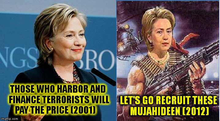 THOSE WHO HARBOR AND FINANCE TERRORISTS WILL PAY THE PRICE (2001); LET'S GO RECRUIT THESE MUJAHIDEEN (2012) | image tagged in hillary clinton,war machine,peace,political,memes,political memes | made w/ Imgflip meme maker