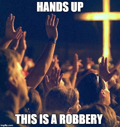 Hands Up  | HANDS UP; THIS IS A ROBBERY | image tagged in hands up,jesus,robbery,lies,christian | made w/ Imgflip meme maker