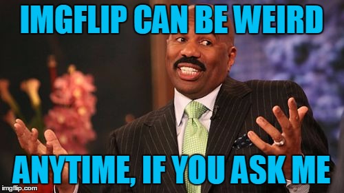 Steve Harvey Meme | IMGFLIP CAN BE WEIRD ANYTIME, IF YOU ASK ME | image tagged in memes,steve harvey | made w/ Imgflip meme maker