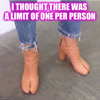 Who would wear those? | I THOUGHT THERE WAS A LIMIT OF ONE PER PERSON | image tagged in memes,funny,camel toe | made w/ Imgflip meme maker