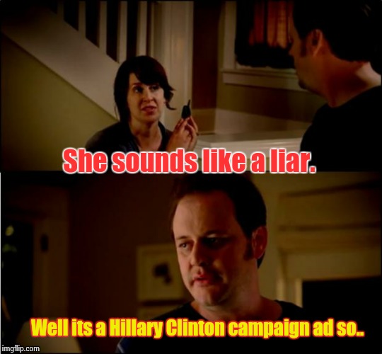 Liar, liar | She sounds like a liar. Well its a Hillary Clinton campaign ad so.. | image tagged in army chick state farm | made w/ Imgflip meme maker