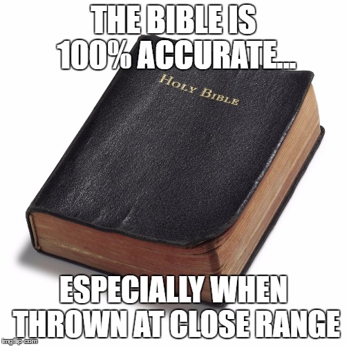 100% accuracy  | THE BIBLE IS 100% ACCURATE... ESPECIALLY WHEN THROWN AT CLOSE RANGE | image tagged in bible,bullshit,thrown,100 | made w/ Imgflip meme maker