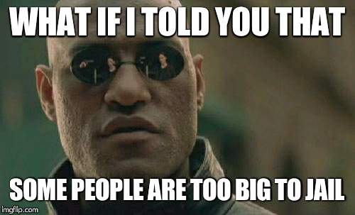 Matrix Morpheus | WHAT IF I TOLD YOU THAT; SOME PEOPLE ARE TOO BIG TO JAIL | image tagged in memes,matrix morpheus,AdviceAnimals | made w/ Imgflip meme maker