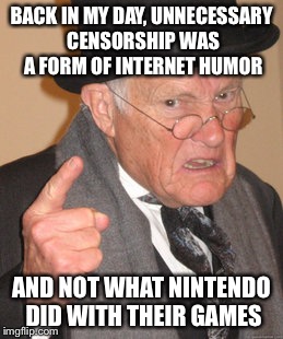 Back In My Day | BACK IN MY DAY, UNNECESSARY CENSORSHIP WAS A FORM OF INTERNET HUMOR; AND NOT WHAT NINTENDO DID WITH THEIR GAMES | image tagged in memes,back in my day | made w/ Imgflip meme maker