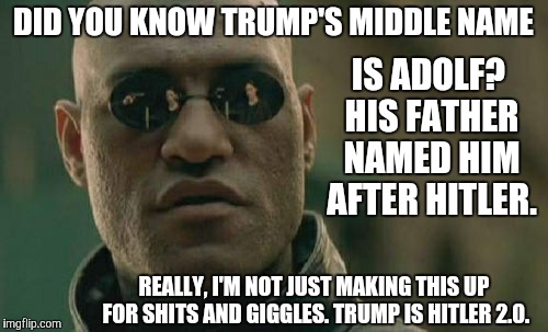 Donald Adolf Trump | DID YOU KNOW TRUMP'S MIDDLE NAME; IS ADOLF? HIS FATHER NAMED HIM AFTER HITLER. REALLY, I'M NOT JUST MAKING THIS UP FOR SHITS AND GIGGLES. TRUMP IS HITLER 2.0. | image tagged in memes,matrix morpheus,hitler,trump | made w/ Imgflip meme maker